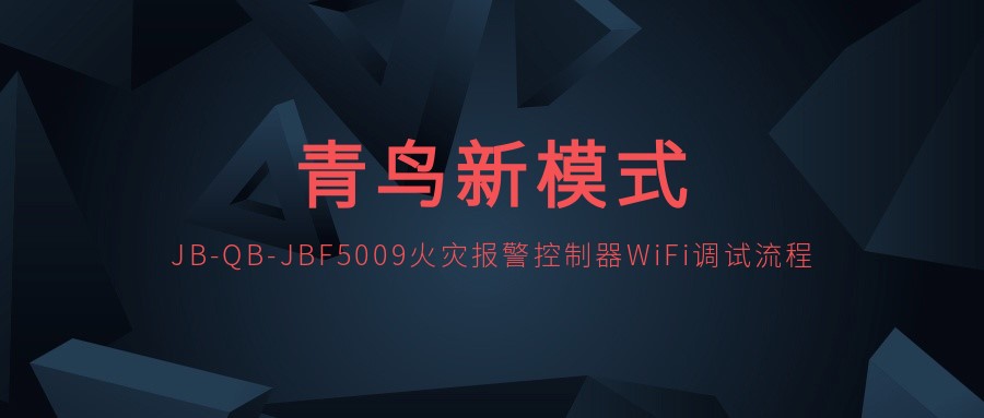青鸟新模式 | JB-QB-JBF5009火警报警节造器WiFi调试流程